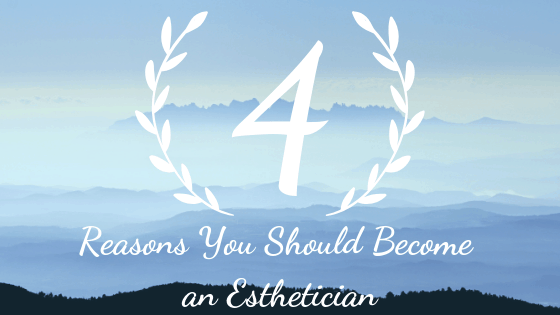 4 Reasons to Become an Esthetician Blog